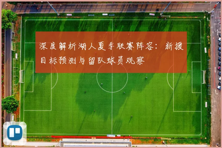 深度解析湖人夏季联赛阵容:新援目标预测与留队球员观察