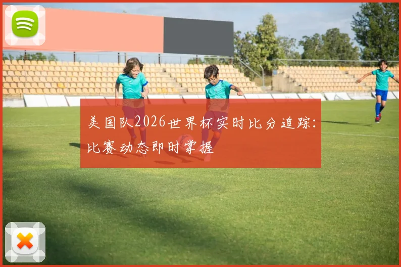 美国队2026世界杯实时比分追踪：比赛动态即时掌握