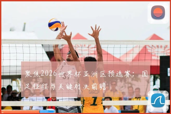 聚焦2026世界杯亚洲区预选赛:国足征程与关键对决前瞻