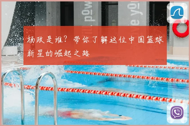 杨政是谁?带你了解这位中国篮球新星的崛起之路