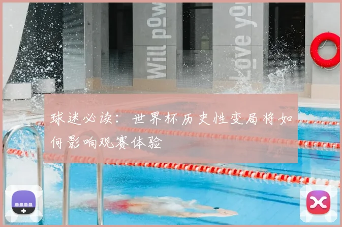 球迷必读:世界杯历史性变局将如何影响观赛体验