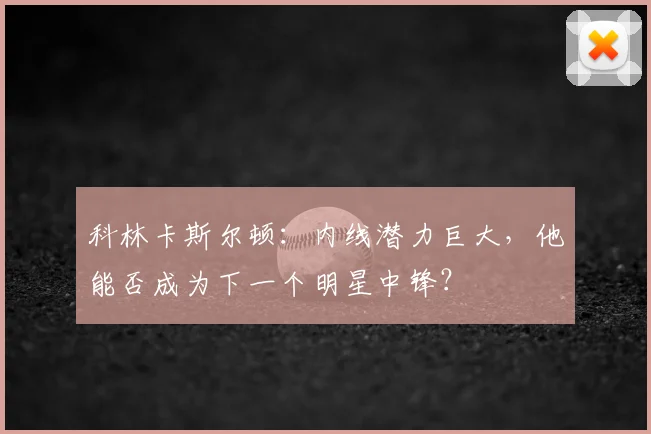 科林卡斯尔顿:内线潜力巨大,他能否成为下一个明星中锋?