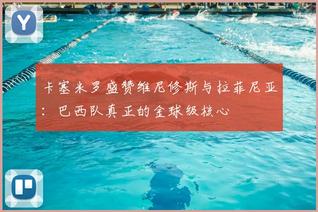 卡塞米罗盛赞维尼修斯与拉菲尼亚：巴西队真正的金球级核心