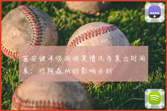 富安健洋伤病恢复情况与复出时间表：对阿森纳的影响分析