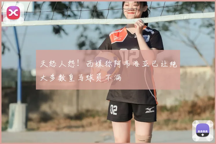 天怒人怨！西媒称阿韦洛亚已让绝大多数皇马球员不满