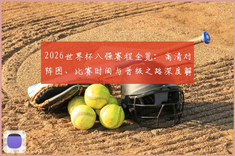 2026世界杯八强赛程全览：高清对阵图、比赛时间与晋级之路深度解析