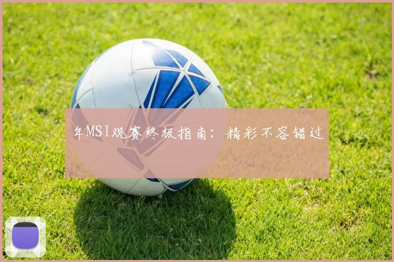 年MSI观赛终极指南:精彩不容错过