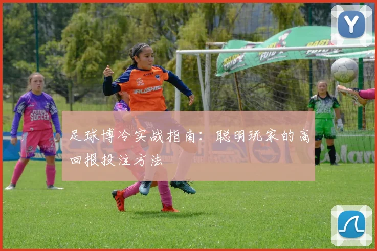 足球博冷实战指南:聪明玩家的高回报投注方法