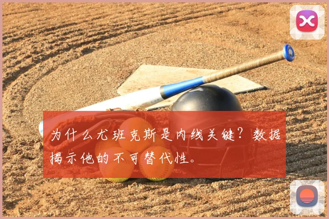 为什么尤班克斯是内线关键？数据揭示他的不可替代性。