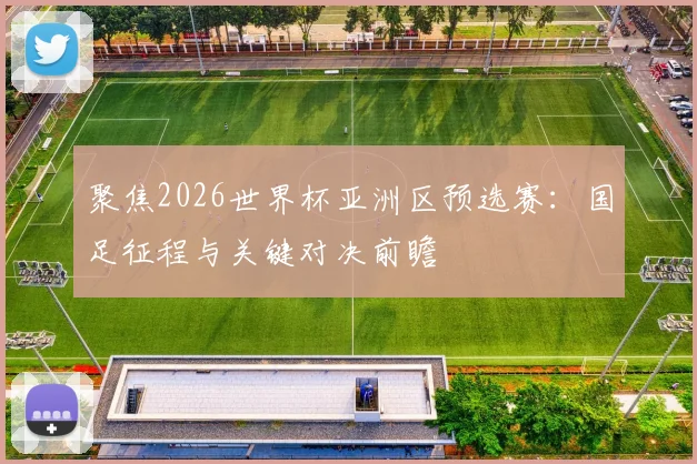 聚焦2026世界杯亚洲区预选赛：国足征程与关键对决前瞻